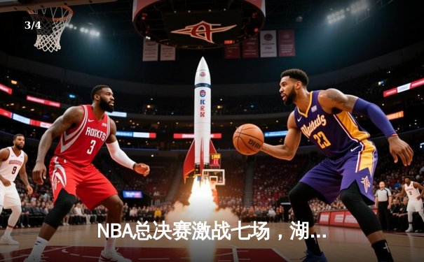 NBA总决赛激战七场，湖人逆转雄鹿夺第18冠创历史 - 3