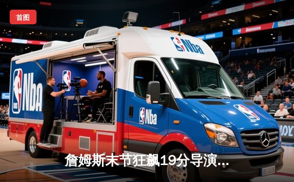 詹姆斯末节狂飙19分导演逆转，湖人加时险胜勇士挺进西部决赛