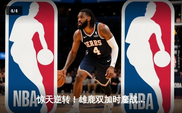 惊天逆转！雄鹿双加时鏖战险胜篮网，字母哥44+14+7主宰比赛 - 4