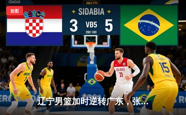 辽宁男篮加时逆转广东，张镇麟25分制胜，CBA半决赛战火再燃