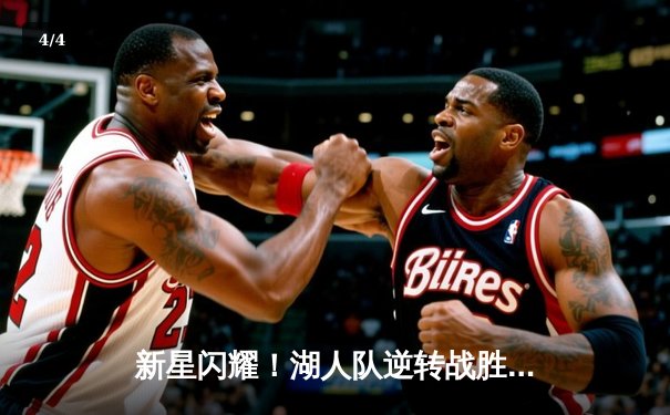 新星闪耀！湖人队逆转战胜勇士，詹姆斯关键三分锁定胜局 - 4