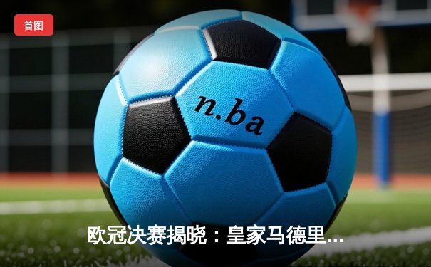 欧冠决赛揭晓：皇家马德里3-1力克利物浦，莫德里奇完美谢幕