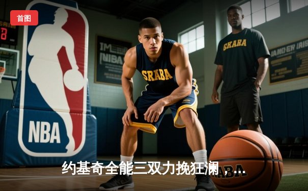 约基奇全能三双力挽狂澜，掘金加时鏖战逆转勇士取开门红