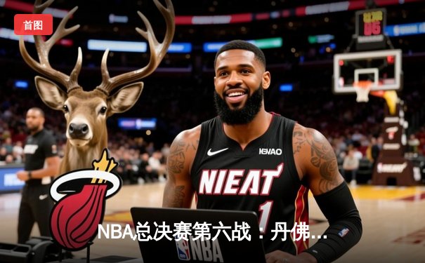 NBA总决赛第六战：丹佛掘金逆转迈阿密热火，队史首夺总冠军