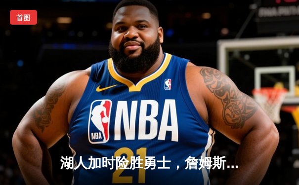 湖人加时险胜勇士，詹姆斯关键三分锁定胜局