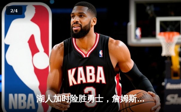 湖人加时险胜勇士，詹姆斯关键三分锁定胜局 - 2