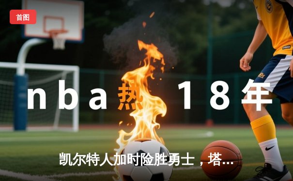 凯尔特人加时险胜勇士，塔图姆44分献绝命三分