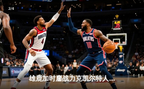 雄鹿加时鏖战力克凯尔特人，字母哥32+13+6主宰关键时刻 - 2