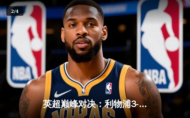 英超巅峰对决：利物浦3-1逆转曼城，萨拉赫传射建功领跑射手榜 - 2