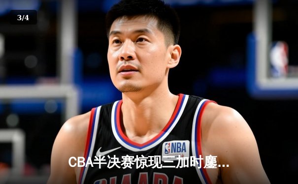 CBA半决赛惊现三加时鏖战 辽宁本钢险胜广东宏远总分2-1领先 - 3