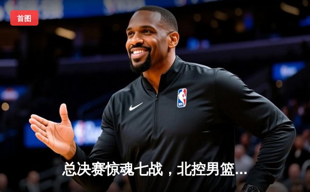 总决赛惊魂七战，北控男篮加时逆转广东夺队史首冠