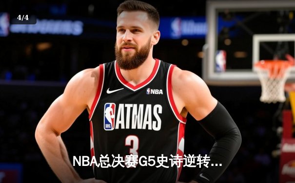 NBA总决赛G5史诗逆转：独行侠加时险胜绿军，东契奇47分三双创历史 - 4