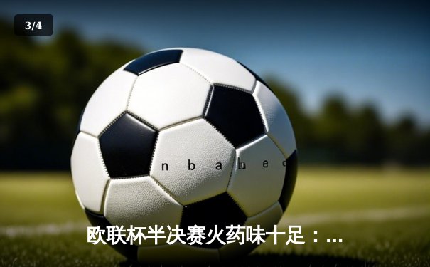 欧联杯半决赛火药味十足：勒沃库森压哨绝平罗马，不败神话延续至47场 - 3