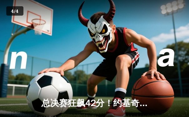 总决赛狂飙42分！约基奇全能统治助掘金加时险胜凯尔特人 - 4