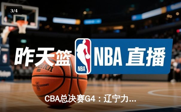 CBA总决赛G4：辽宁力克新疆总分3-1，弗格34分赵继伟关键三分定乾坤 - 3