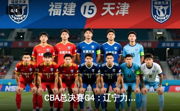 CBA总决赛G4：辽宁力克新疆总分3-1，弗格34分赵继伟关键三分定乾坤 - 4