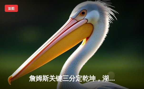 詹姆斯关键三分定乾坤，湖人加时险胜勇士晋级西决