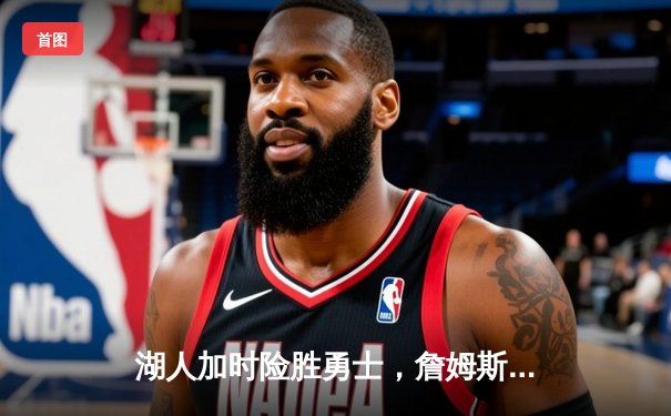 湖人加时险胜勇士，詹姆斯三双戴维斯关键封盖锁定胜局